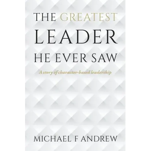 The Greatest Leader He Ever Saw: A story of character-based leadership
