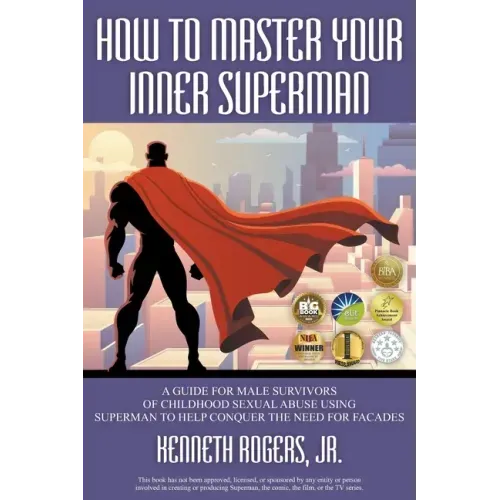 How to Master Your Inner Superman: A Guide for Male Survivors of Childhood Sexual Abuse Using Superman to Help Conquer the Need for Facades