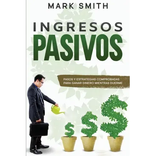 Ingresos Pasivos: Pasos y Estrategias Comprobadas para Ganar Dinero Mientras Duerme (Passive Income Spanish Version)