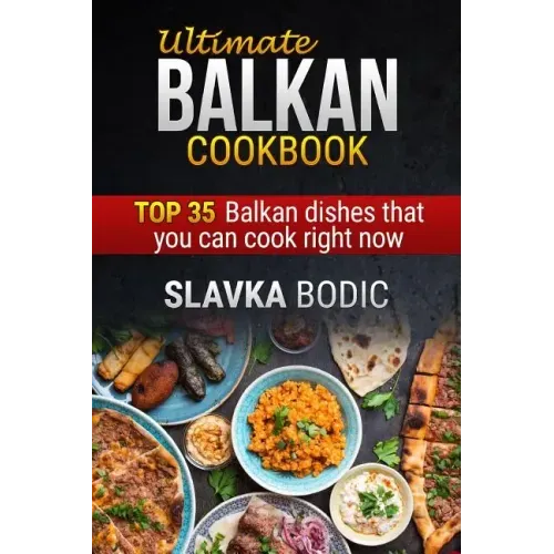 Ultimate Balkan Cookbook: Top 35 Balkan Dishes That You Can Cook Right Now