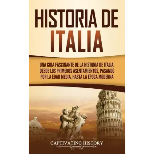Historia de Italia: Una guía fascinante de la historia de Italia, desde los primeros asentamientos, pasando por la Edad Media, hasta la época moderna