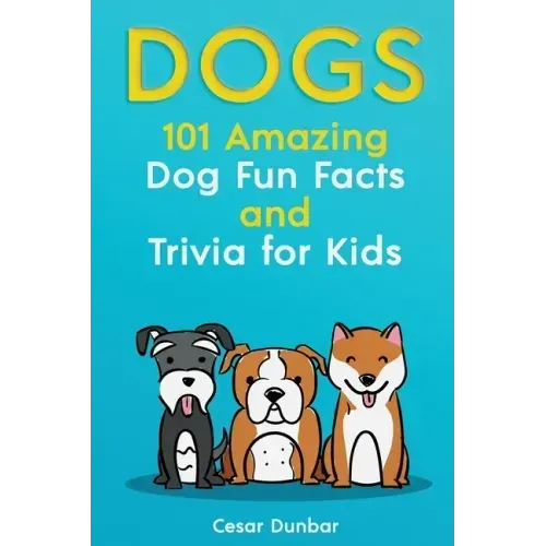 Dogs: 101 Amazing Dog Fun Facts And Trivia For Kids Learn To Love and Train The Perfect Dog (WITH 40+ PHOTOS!)