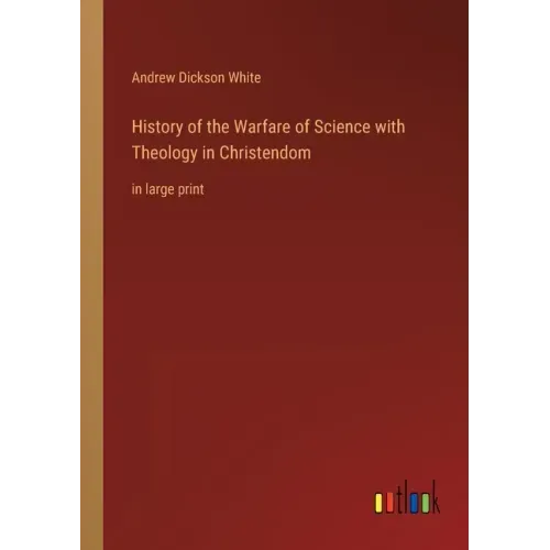 History of the Warfare of Science with Theology in Christendom: in large print