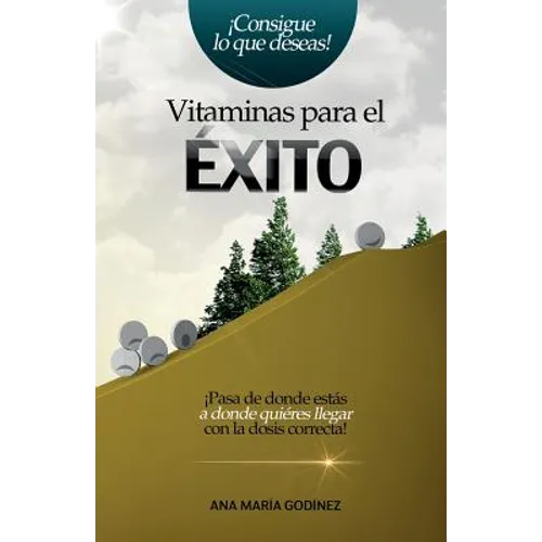 Vitaminas para el Exito: ¡Pasa de donde estas a donde quieras llegar con la dosis correcta!