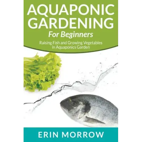 Aquaponic Gardening For Beginners: Raising Fish and Growing Vegetables in Aquaponics Garden
