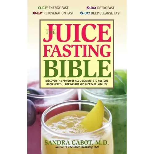The Juice Fasting Bible: Discover the Power of an All-Juice Diet to Restore Good Health, Lose Weight and Increase Vitality