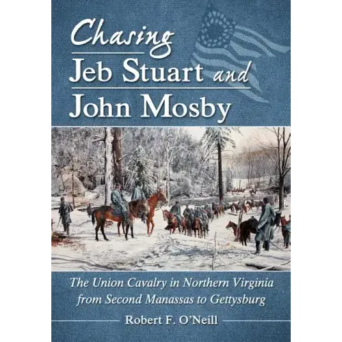 Chasing Jeb Stuart and John Mosby: The Union Cavalry in Northern Virginia from Second Manassas to Gettysburg