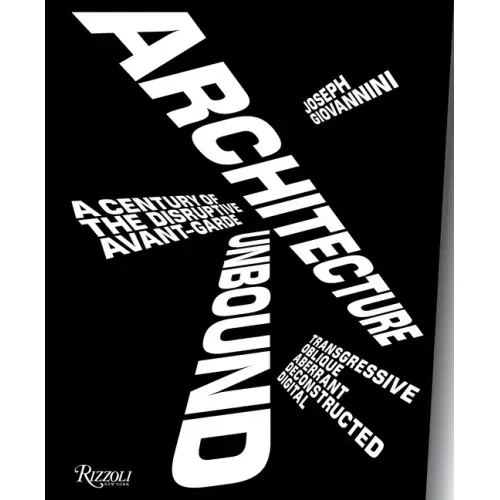 Architecture Unbound: A Century of the Disruptive Avant-Garde