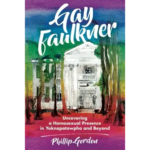 Gay Faulkner: Uncovering a Homosexual Presence in Yoknapatawpha and Beyond