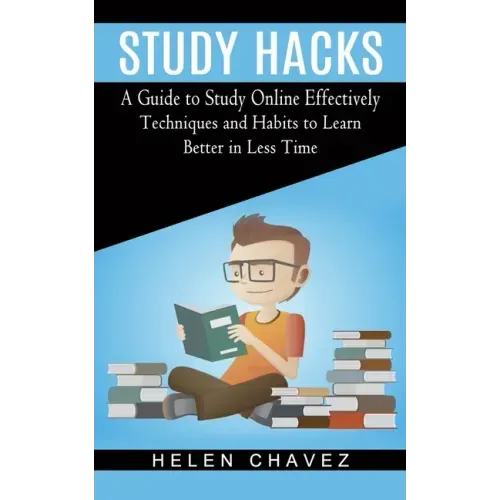 Study Hacks: A Guide to Study Online Effectively (Techniques and Habits to Learn Better in Less Time)