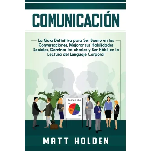Comunicación: La Guía Definitiva para Ser Bueno en las Conversaciones, Mejorar sus Habilidades Sociales, Dominar las charlas y Ser H
