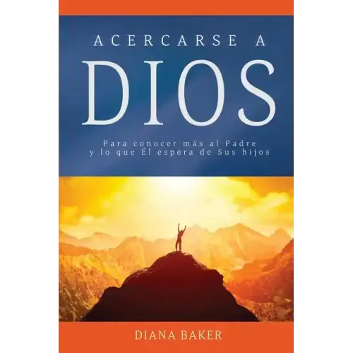 Acercarse a Dios: Para conocer más al Padre y lo que Él espera de Sus hijos