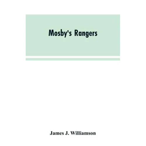 Mosby's Rangers: A Record Of The Operations Of The Forty-Third Battalion Of Virginia Cavalry From Its Organization To The Surrender