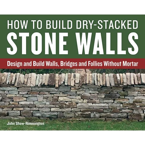 How to Build Dry-Stacked Stone Walls: Design and Build Walls, Bridges and Follies Without Mortar