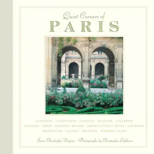 Quiet Corners of Paris: Cloisters, Courtyards, Gardens, Museums, Galleries, Passages, Shops, Historic Houses, Architectural Ruins, Churches, Arboretum