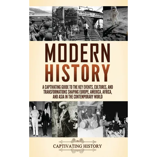 Modern History: A Captivating Guide to the Key Events, Cultures, and Transformations Shaping Europe, America, Africa, and Asia in the Contemporary Wor