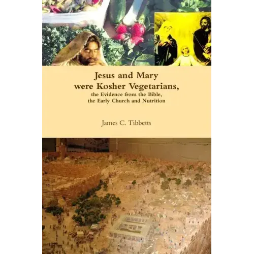 Jesus and Mary were Kosher Vegetarians, the Evidence from the Bible, the Early Church and Nutrition