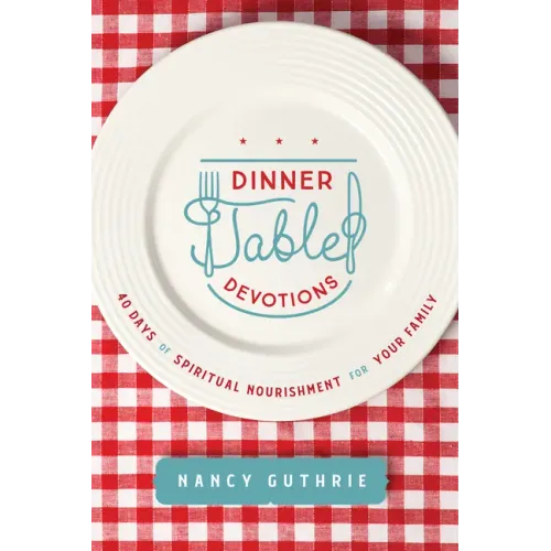Dinner Table Devotions: 40 Days of Spiritual Nourishment for Your Family