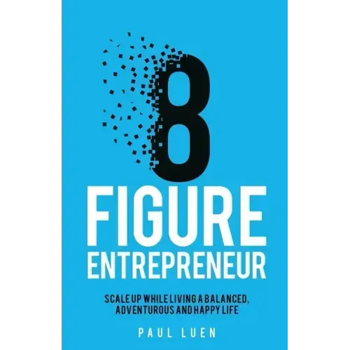 Eight Figure Entrepreneur: Scale Up While Living A Balanced, Adventurous And Happy Life