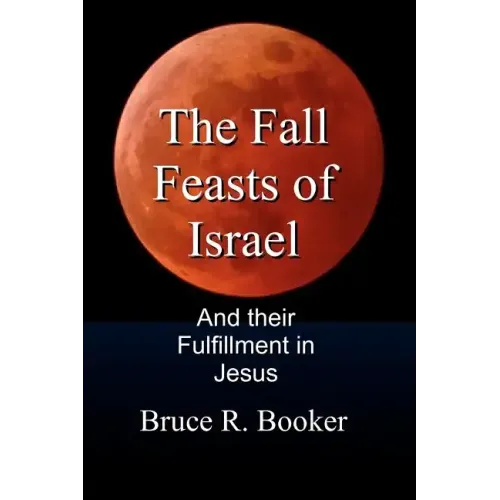 The Fall Feasts Of Israel: And Their Fulfillment In Jesus