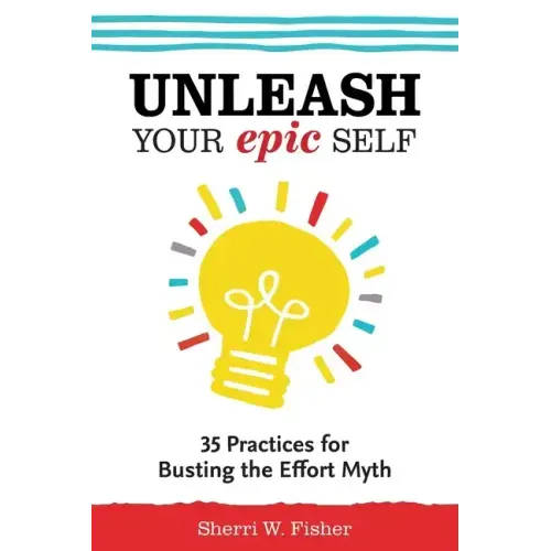 Unleash Your Epic Self: 35 Practices for Busting the Effort Myth