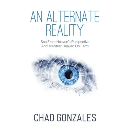 An Alternate Reality: See From Heaven's Perspective So You Manifest Heaven On Earth