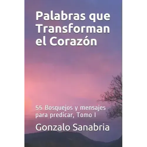 Palabras que Transforman el Corazon: Bosquejos y mensajes para predicar, Tomo I