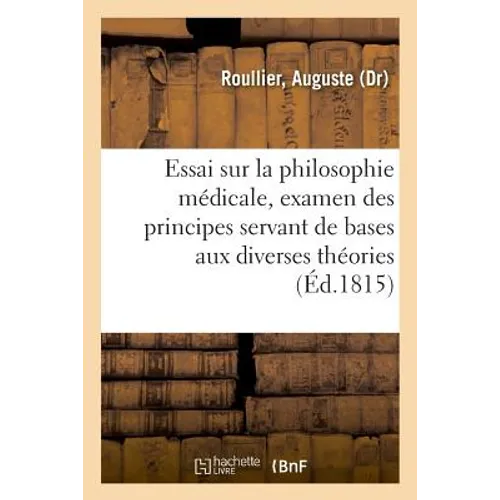 Essai Sur La Philosophie Médicale: Simple Exposition de la Manière Dont Se Forment, Vivent Et Meurent Les Appareils de l'Homme