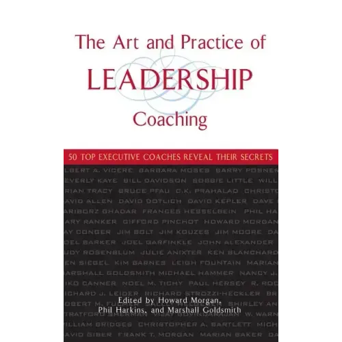 The Art and Practice of Leadership Coaching: 50 Top Executive Coaches Reveal Their Secrets