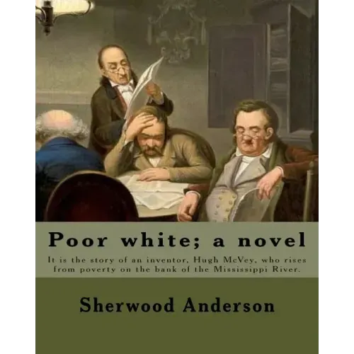 Poor white; a novel. By: Sherwood Anderson: It is the story of an inventor, Hugh McVey, who rises from poverty on the bank of the Mississippi R