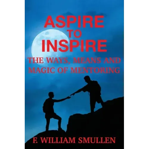 Aspire to Inspire The Ways, Means and Magic of Mentoring