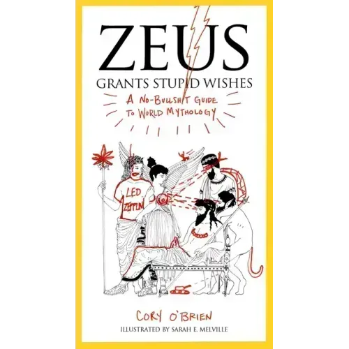Zeus Grants Stupid Wishes: A No-Bullshit Guide to World Mythology