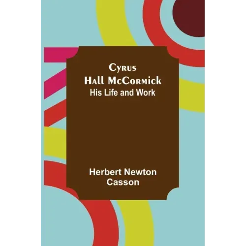 Cyrus Hall McCormick; His Life and Work