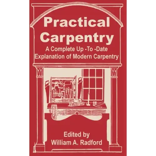 Practical Carpentry: A Complete Up-To-Date Explanation of Modern Carpentry
