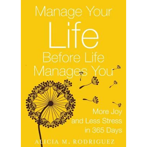 Manage Your Life Before Life Manages You: More Joy and Less Stress in 365 Days