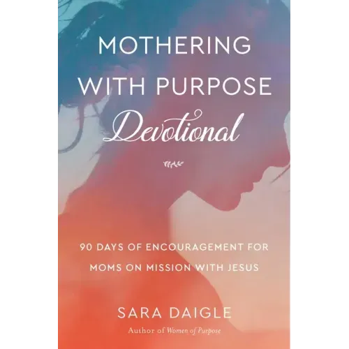 Mothering with Purpose Devotional: 90 Days of Encouragement for Moms on Mission with Jesus