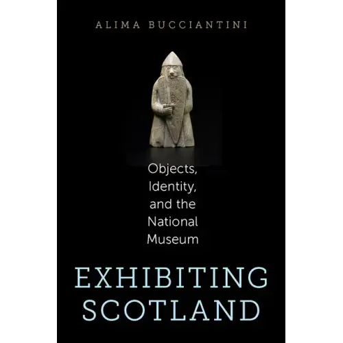 Exhibiting Scotland: Objects, Identity, and the National Museum