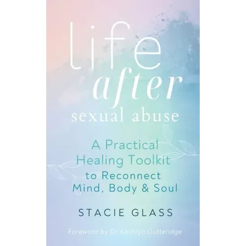 Life After Sexual Abuse: A Practical Healing Toolkit to Reconnect Mind, Body & Soul