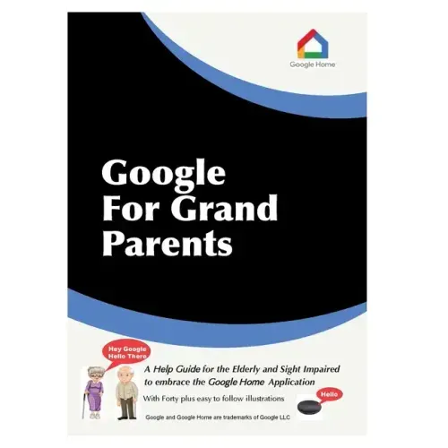 Google For Grandparents: A help guide for the Elderly and Sight Impaired to embrace the Google Home Application