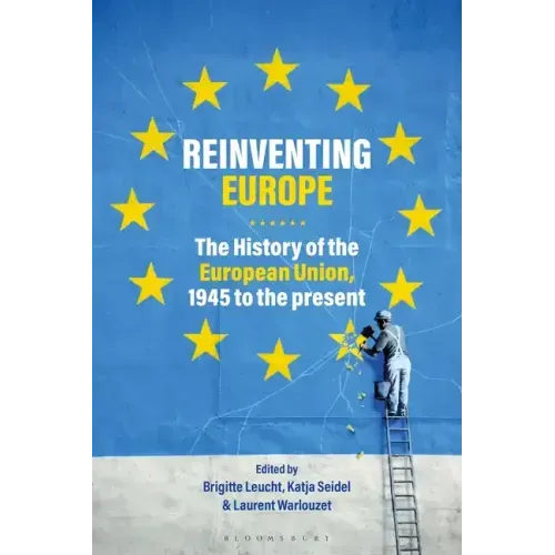 Reinventing Europe: The History of the European Union, 1945 to the Present