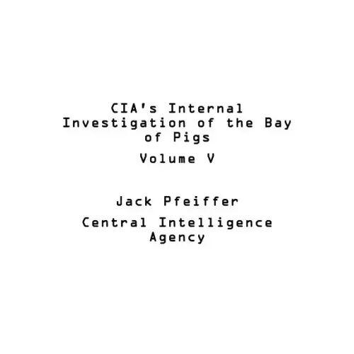 CIA's Internal Investigation of the Bay of Pigs Volume V
