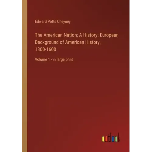 The American Nation; A History: European Background of American History, 1300-1600: Volume 1 - in large print