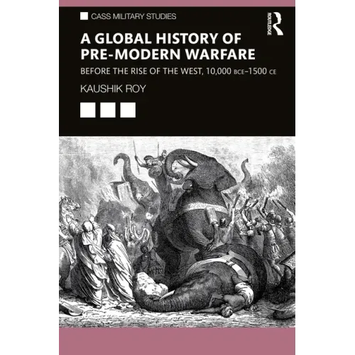 A Global History of Pre-Modern Warfare: Before the Rise of the West, 10,000 Bce-1500 Ce