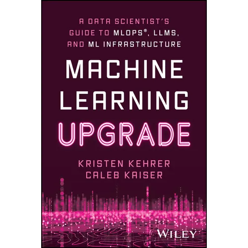 Machine Learning Upgrade: A Data Scientist's Guide to Mlops, Llms, and ML Infrastructure