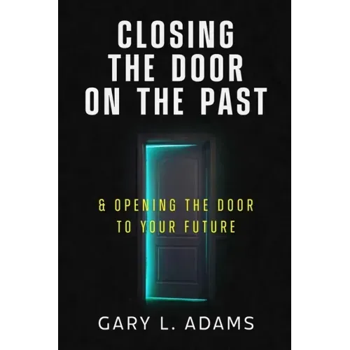 Closing the Door on the Past: and Opening the Door to your Future