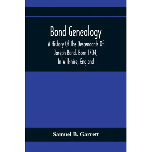 Bond Genealogy: A History Of The Descendants Of Joseph Bond, Born 1704, In Wiltshire, England; Died 175-, In North Carolina, Also A Br