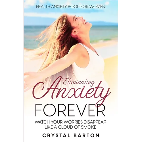 Health Anxiety Book For Women: Eliminating Anxiety Forever - Watch Your Worries Disappear Like A Cloud of Smoke