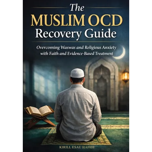 The Muslim OCD Recovery Guide: Overcoming Waswas and Religious Anxiety with Faith and Evidence-Based Treatment