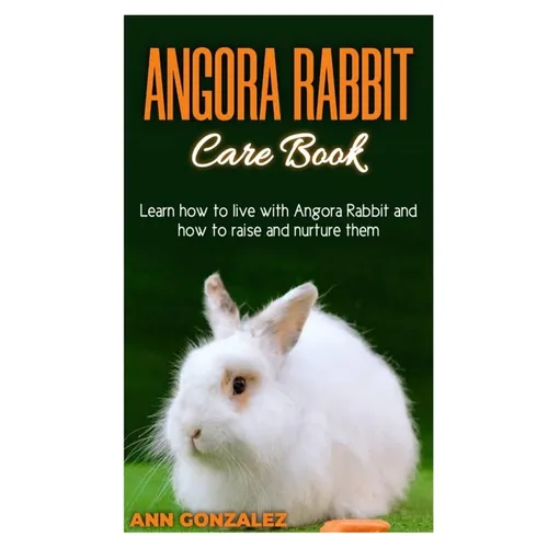 Angora Rabbit Care Book: Learn how to live with Angora Rabbit and how to raise and nurture them.