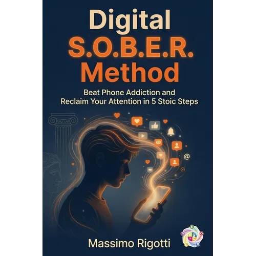 Digital S.O.B.E.R. Method: Beat Phone Addiction and Reclaim Your Attention in 5 Stoic Steps